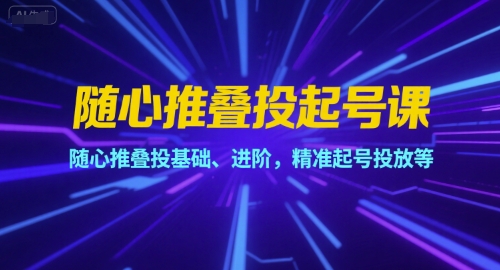 隨心推疊投起號課，隨心推疊投基礎、進階，精準起號投放等