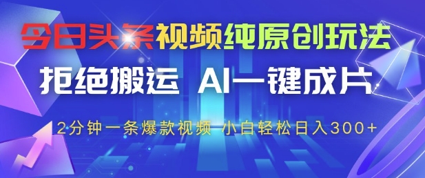 今日頭條視頻純原創玩法，拒絕搬運，AI一鍵成片， 2分鐘一條爆款視頻，小白也能輕松日入3張+【揭秘】