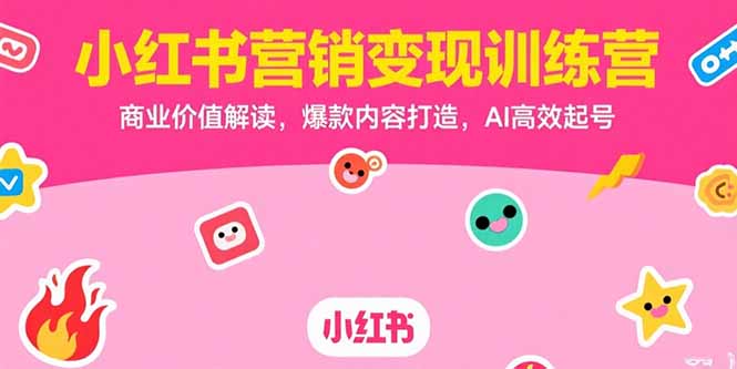 小紅書營銷變現訓練營，商業價值解讀，爆款內容打造，AI高效起號