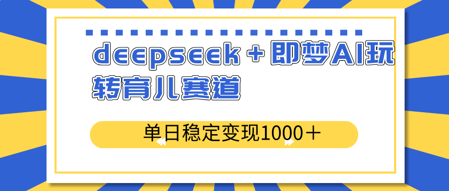 deepseek＋即夢AI玩轉育兒賽道，單日穩(wěn)定變現(xiàn)1000＋育兒賽道
