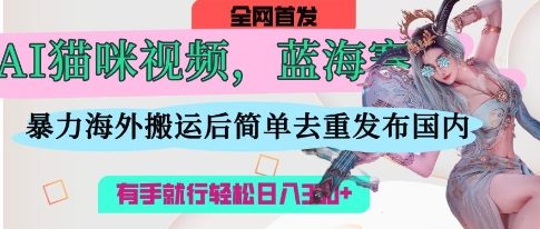 AI貓咪視頻藍海賽道，操作簡單，直接海外搬運，簡單去重，操作簡單，有手就行日入3張