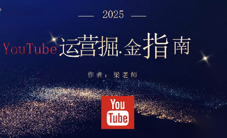 梁老師·2025YouTuBe運營掘金指南