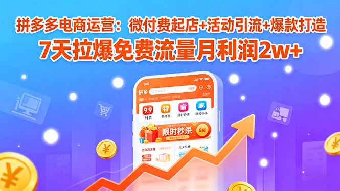 拼多多電商運(yùn)營(yíng)：微付費(fèi)起店+活動(dòng)引流+爆款打造 7天拉爆免費(fèi)流量月利潤(rùn)2w+