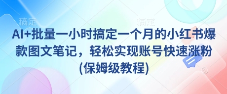 AI+批量一小時搞定一個月的小紅書爆款圖文筆記,輕松實現(xiàn)賬號快速漲粉(保姆級教程)