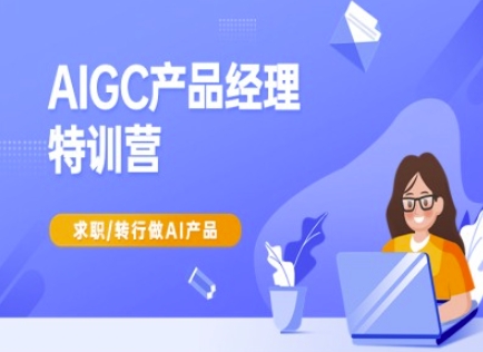 AIGC產品經理特訓營-產品經理較教程，求職轉行做AI產品