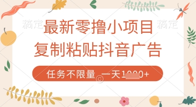 最新零擼小項目，復制粘貼抖音廣告即可掙錢，平臺大水，任務不限量，一天數張【揭秘】