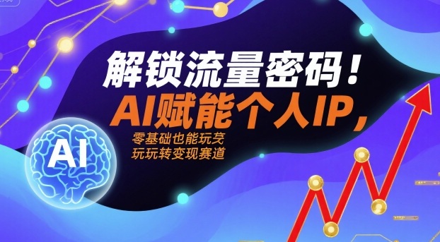 解鎖流量密碼!AI賦能個人IP,零基礎也能玩轉變現賽道