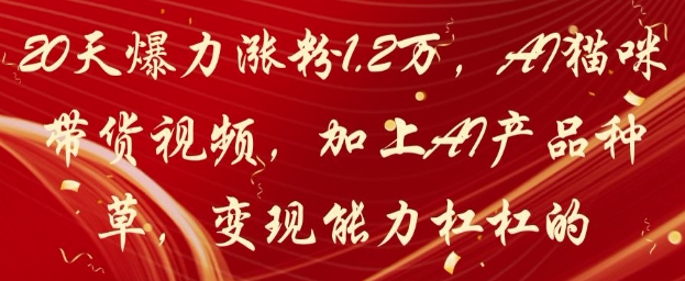 20天爆力漲粉1.2W,AI貓咪帶貨視頻,加上AI產(chǎn)品種草,變現(xiàn)能力杠杠的