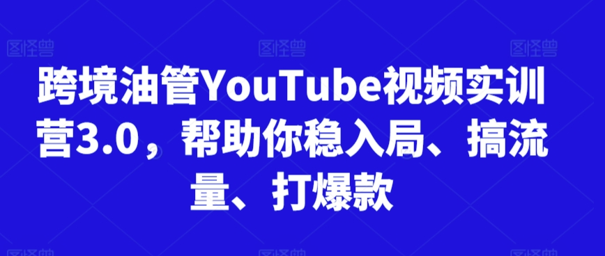 跨境油管YouTube視頻實(shí)訓(xùn)營3.0,幫助你穩(wěn)入局、搞流量、打爆款(更新2025)