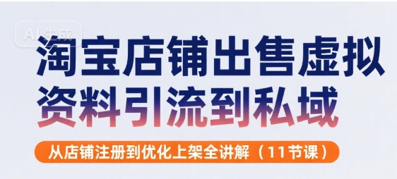淘寶店鋪出售虛擬資料引流到私域，從店鋪注冊到優化上架全講解(11節課)