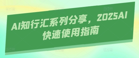 AI知行匯系列分享,2025AI快速使用指南