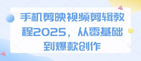 手機剪映視頻剪輯教程2025，從零基礎到爆款創作