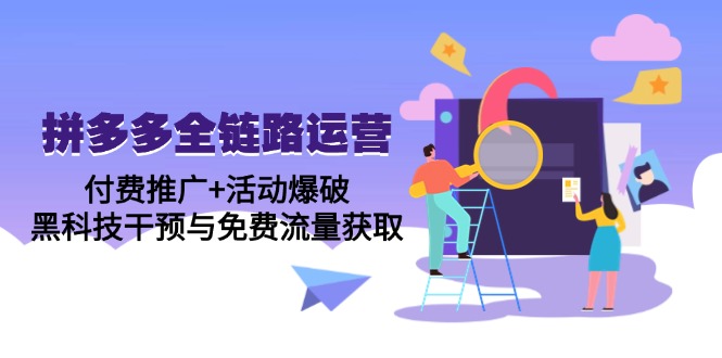 拼多多全鏈路運營5月課:付費推廣+活動爆破,黑科技干預與免費流量獲取