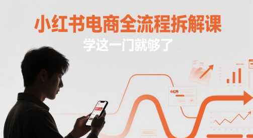 小紅書電商全流程拆解課，學(xué)這一門就夠了