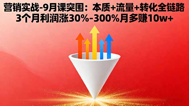營銷實戰-9月突圍課:本質+流量+轉化全鏈路 3個月利潤漲30%-300%月多賺10w+