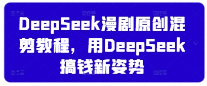 DeepSeek漫劇原創混剪教程,用DeepSeek搞錢新姿勢