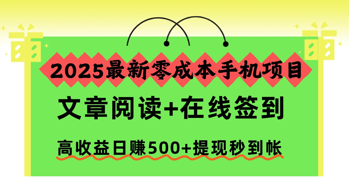 2025最新零成本手機項目,文章閱讀+在線簽到,高收益日賺500+提現秒到帳