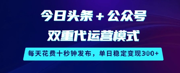 今日頭條+公眾號雙重代運營模式,每天花費十秒鐘發布,單日穩定變現3張【揭秘】