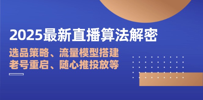 2025最新直播算法解密：選品策略、流量模型搭建、老號(hào)重啟、隨心推投放等