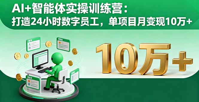 AI+智能體實操訓練營:打造24小時數字員工,單項目月變現10萬+