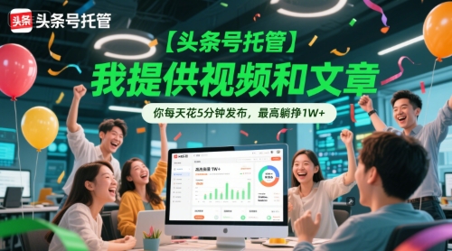 【頭條號托管 】我提供視頻和文章，你每天花5分鐘發(fā)布，最高躺掙1W+【揭秘】