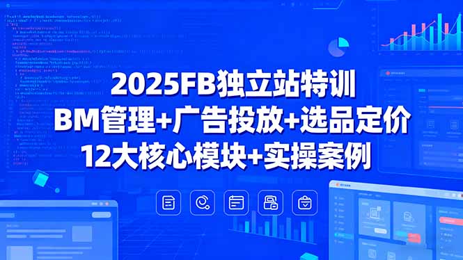 2025FB獨立站特訓，BM管理+廣告投放+選品定價，12大核心模塊+實操案例
