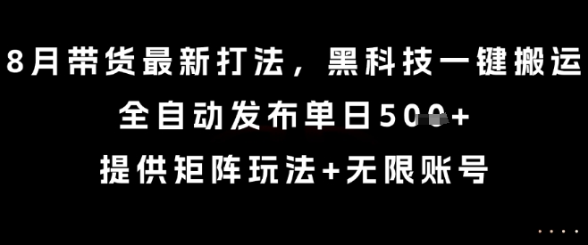 8月帶貨最新打法，黑科技一鍵搬運，全自動發布單日5張+，提供矩陣玩法+無限賬號【揭秘】