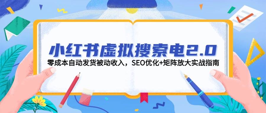 小紅書虛擬搜索電2.0，零成本自動發貨被動收入，SEO優化+矩陣放大實戰指南