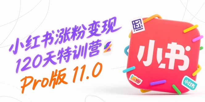 小紅書漲粉變現120天特訓營Pro版11.0:從0到1掌握平臺運營,內容制作和變現