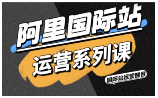阿里國際站運營系列課，涵蓋精準引流、直通車與全站推實戰SOP，搭配AI效率工具包與高階增長玩法（更新）
