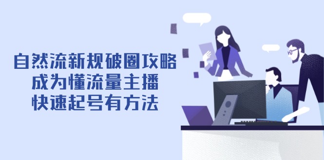 自然流新規破圈攻略【4月6更新】：成為懂流量主播，快速起號有方法