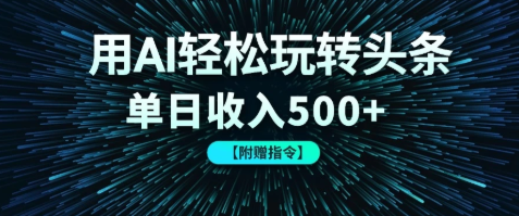 用AI輕松玩轉(zhuǎn)頭條，單日收入500+ 【附贈(zèng)指令大全】