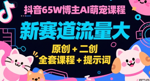 抖音65W博主AI萌寵課程,新賽道流量大,原創+二創,全套課程+提示詞