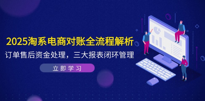 2025淘系電商對(duì)賬全流程解析,訂單售后資金處理,三大報(bào)表閉環(huán)管理