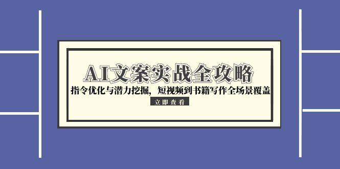 AI文案實戰(zhàn)全攻略,指令優(yōu)化與潛力挖掘,短視頻到書籍寫作全場景覆蓋