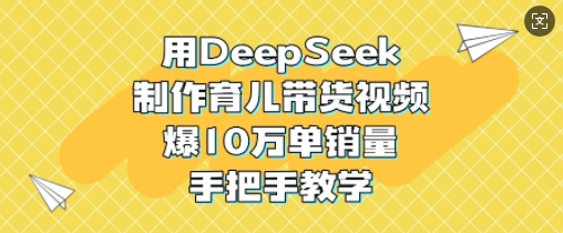 用DeepSeek制作育兒帶貨視頻，爆10W單銷量，手把手教學