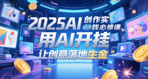 2025AI創作實踐必修課,用AI開掛,讓創意落地生金