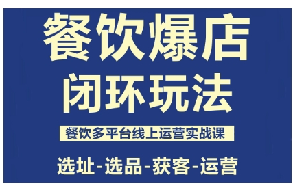 餐飲爆店閉環(huán)玩法，餐飲多平臺(tái)線上運(yùn)營實(shí)戰(zhàn)課，選址-選品-獲客-運(yùn)營
