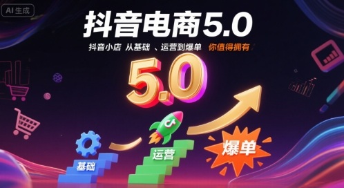 抖音電商5.0，抖音小店從基礎(chǔ)、運(yùn)營到爆單，你值得擁有(更新9月)