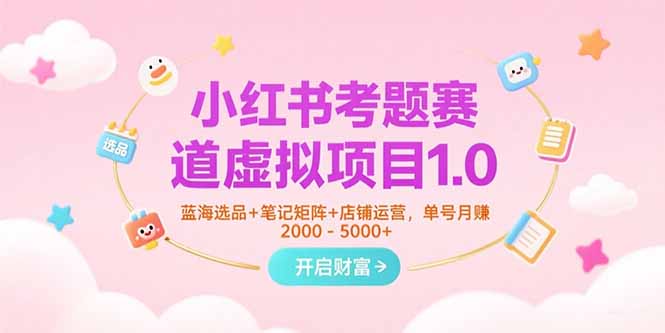 小紅書考題賽道虛擬項目1.0,藍海選品+筆記矩陣+店鋪運營,單號月賺5000+