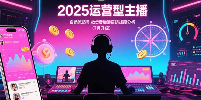 2025運營型主播:自然流起號,微付費投放技巧,羅盤數據深度解析(7月更新