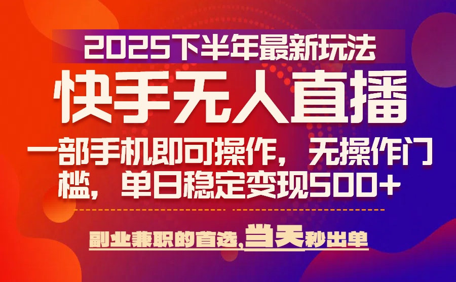 25年快手無人直播最新玩法，當天可出單，一部手機即可操作