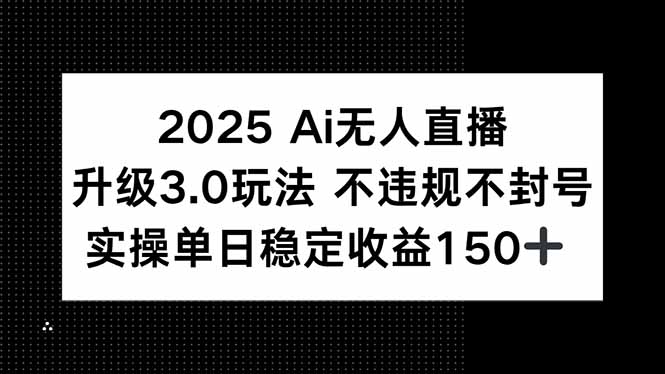 2025 AI無人直播升級3.0玩法，不違規(guī) 不封號，單日穩(wěn)定收益150+
