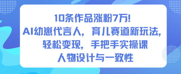 10條作品漲粉7W！AI幼崽代言人，育兒賽道新玩法，輕松變現(xiàn)，手把手實操課