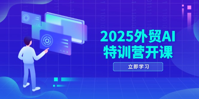 2025外貿AI特訓營開課:涵蓋品牌選品/AI建站/主動/被動獲客/社媒開發/等等