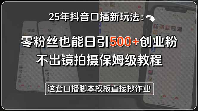25年抖音口播新玩法：零粉絲也能日引500+創業粉，不出鏡拍攝保姆級教程...