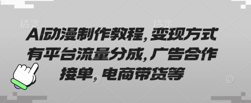 AI動漫制作教程,變現方式有平臺流量分成,廣告合作接單,電商帶貨等
