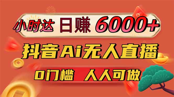 日賺6000+！抖音Ai無(wú)人直播躺賺新風(fēng)口，0門(mén)檻吃官方億級(jí)流量！