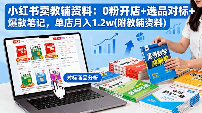 小紅書賣教輔資料：0粉開店+選品對標+爆款筆記，單店月入1.2w(附教輔資料