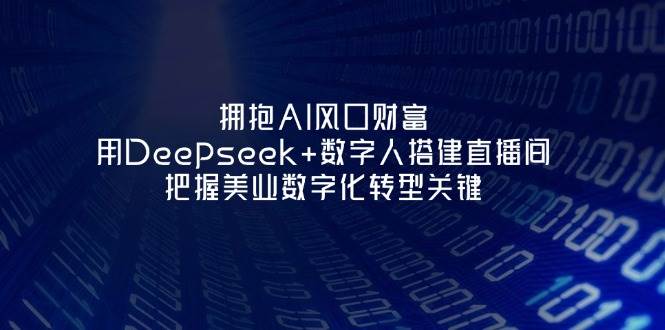 擁抱AI風口財富：用Deepseek+數字人搭建直播間，把握美業數字化轉型關鍵